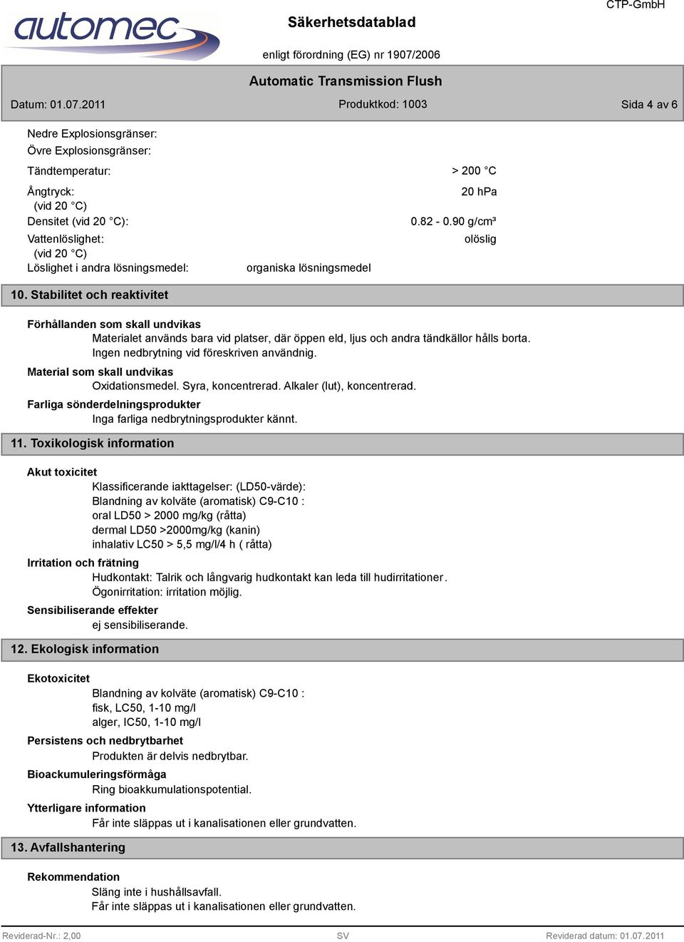 90 g/cm³ olöslig Förhållanden som skall undvikas Materialet används bara vid platser, där öppen eld, ljus och andra tändkällor hålls borta. Ingen nedbrytning vid föreskriven användnig.