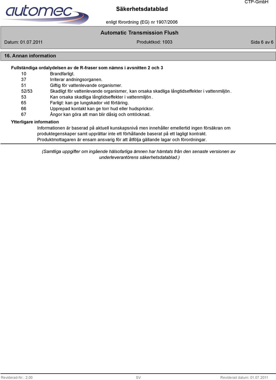 66 Upprepad kontakt kan ge torr hud eller hudsprickor. 67 Ångor kan göra att man blir dåsig och omtöcknad.