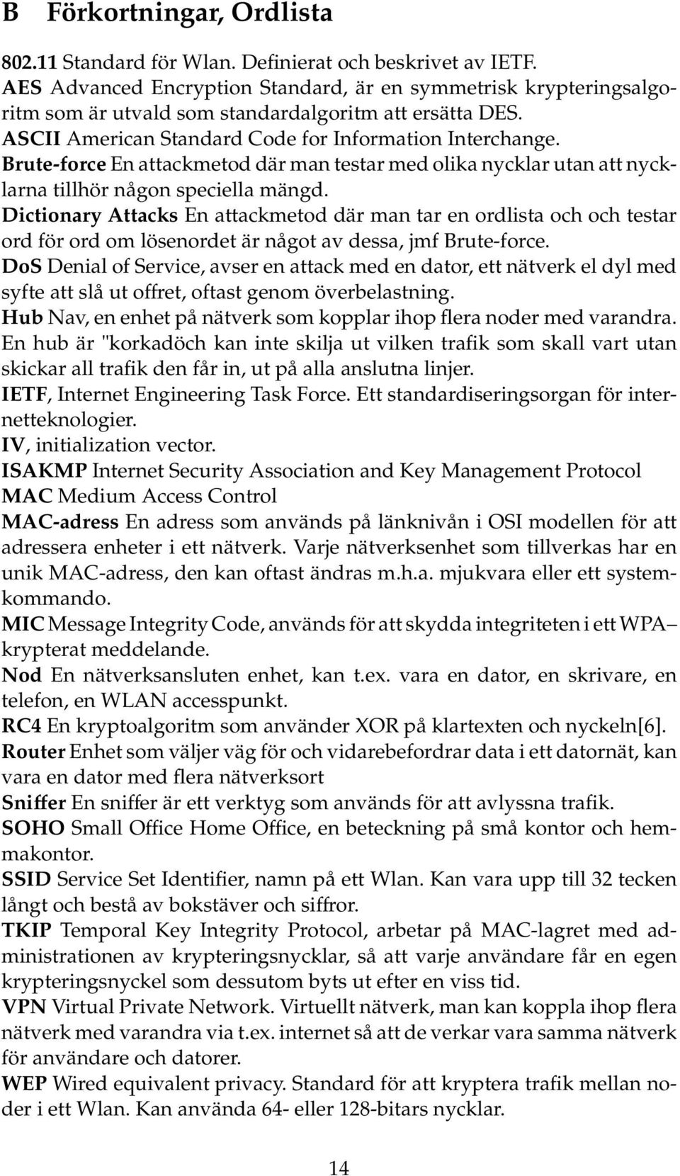 Brute-force En attackmetod där man testar med olika nycklar utan att nycklarna tillhör någon speciella mängd.