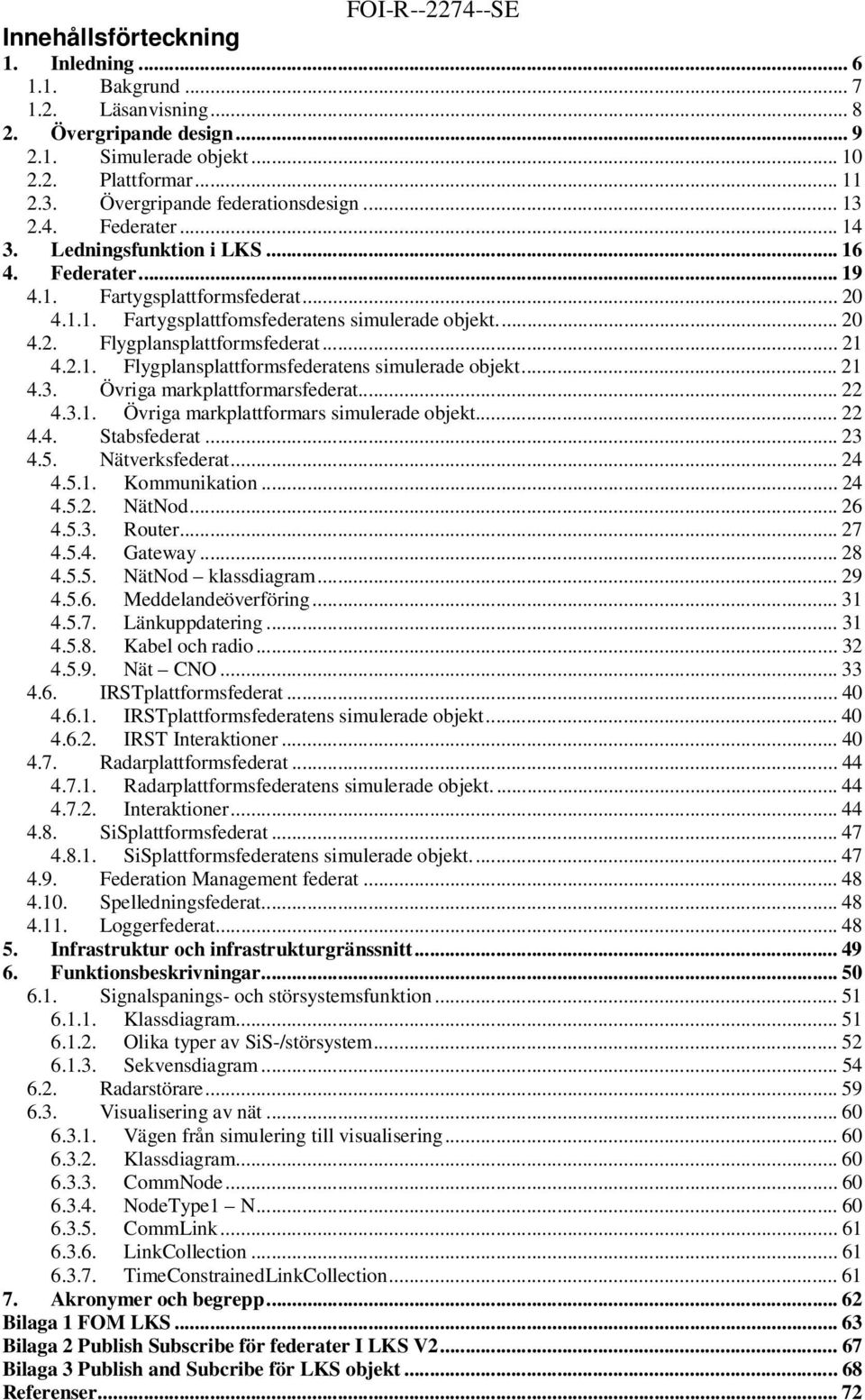 .. 2 4.3. Övriga markplattformarsfederat... 22 4.3.. Övriga markplattformars simulerade objekt... 22 4.4. Stabsfederat... 23 4.5. Nätverksfederat... 24 4.5.. Kommunikation... 24 4.5.2. NätNod... 26 4.