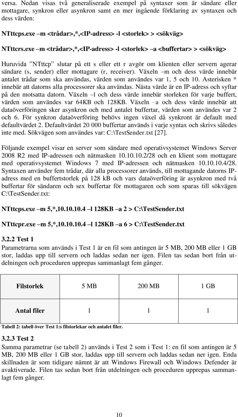 exe m <trådar>,*,<ip-adress> -l <storlek> a <buffertar> > <sökväg> Huruvida NTttcp slutar på ett s eller ett r avgör om klienten eller servern agerar sändare (s, sender) eller mottagare (r, receiver).