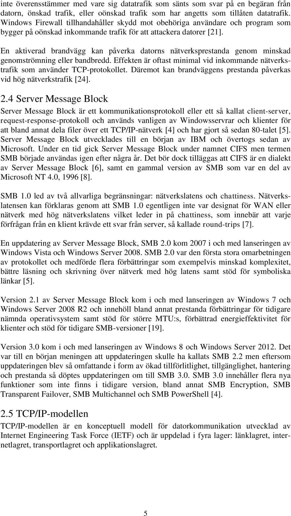 En aktiverad brandvägg kan påverka datorns nätverksprestanda genom minskad genomströmning eller bandbredd. Effekten är oftast minimal vid inkommande nätverkstrafik som använder TCP-protokollet.