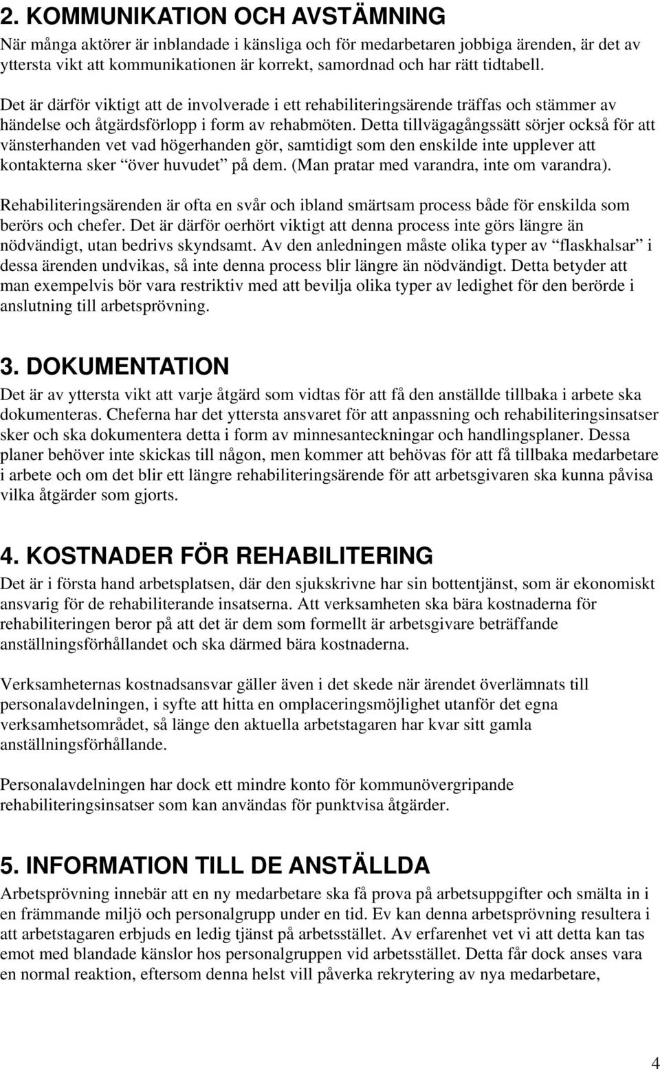 Detta tillvägagångssätt sörjer också för att vänsterhanden vet vad högerhanden gör, samtidigt som den enskilde inte upplever att kontakterna sker över huvudet på dem.