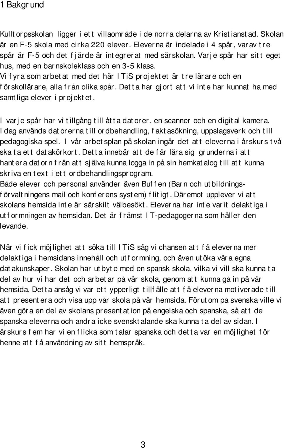 Vi fyra som arbetat med det här ITiS projektet är tre lärare och en förskollärare, alla från olika spår. Detta har gjort att vi inte har kunnat ha med samtliga elever i projektet.