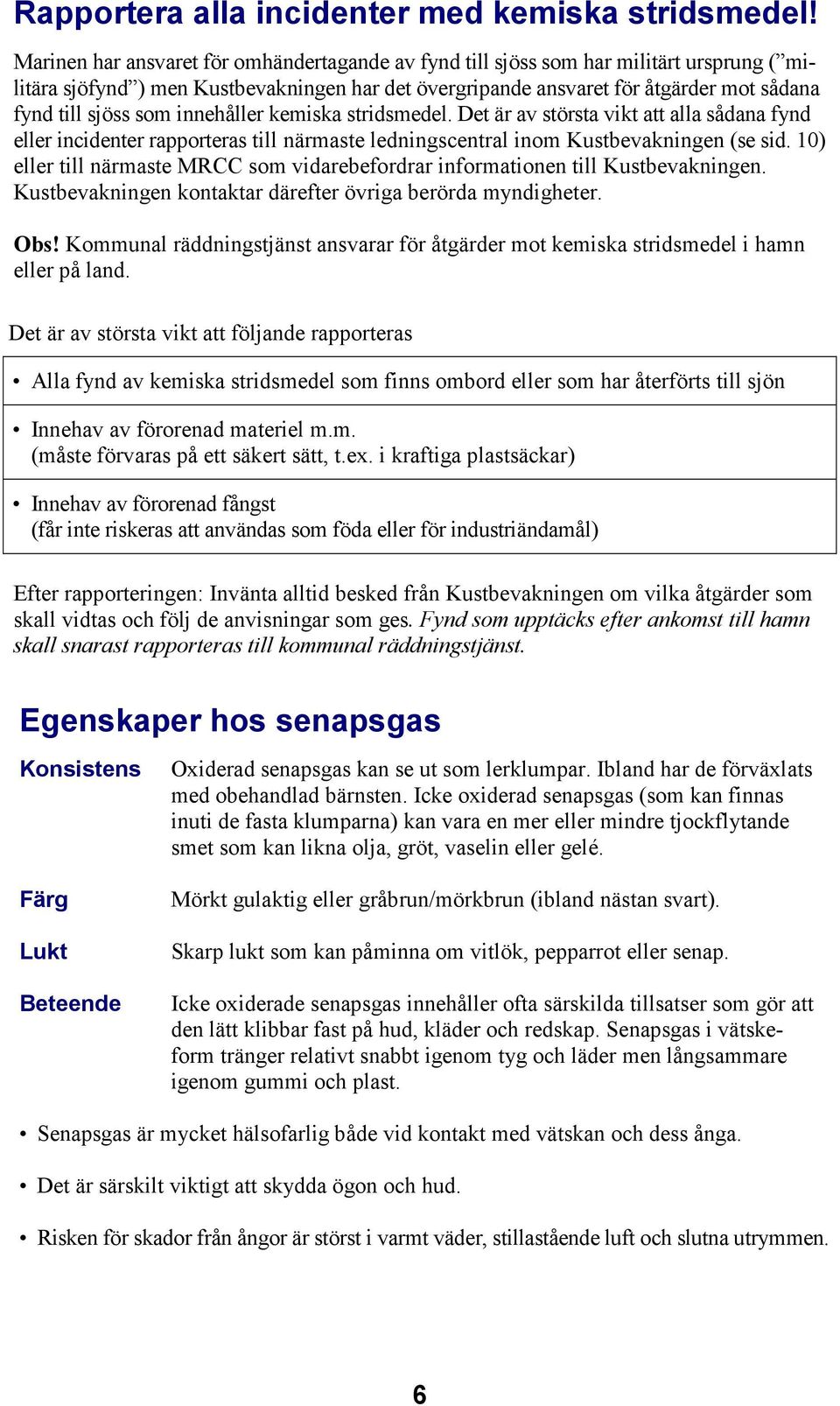 som innehåller kemiska stridsmedel. Det är av största vikt att alla sådana fynd eller incidenter rapporteras till närmaste ledningscentral inom Kustbevakningen (se sid.