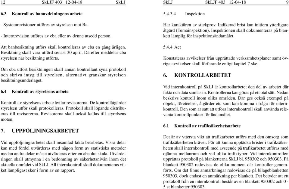 Om cba utfört besiktningen skall annan kontrollant syna protokoll och skriva intyg till styrelsen, alternativt granskar styrelsen besiktningsunderlaget. 6.