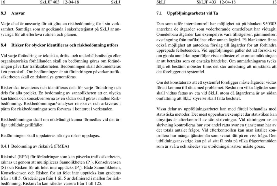 4 Risker för olyckor identifieras och riskbedömning utförs Vid varje förändring av tekniska, drifts- och underhållsmässiga eller organisatoriska förhållanden skall en bedömning göras om förändringen