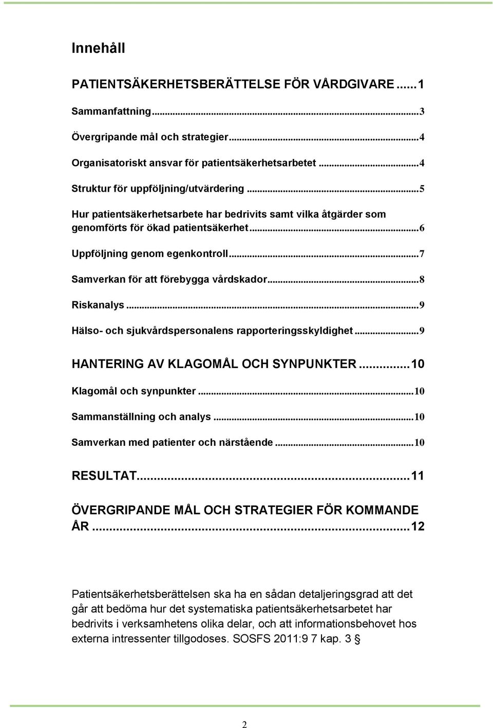 .. 7 Samverkan för att förebygga vårdskador... 8 Riskanalys... 9 Hälso- och sjukvårdspersonalens rapporteringsskyldighet... 9 HANTERING AV KLAGOMÅL OCH SYNPUNKTER... 10 Klagomål och synpunkter.