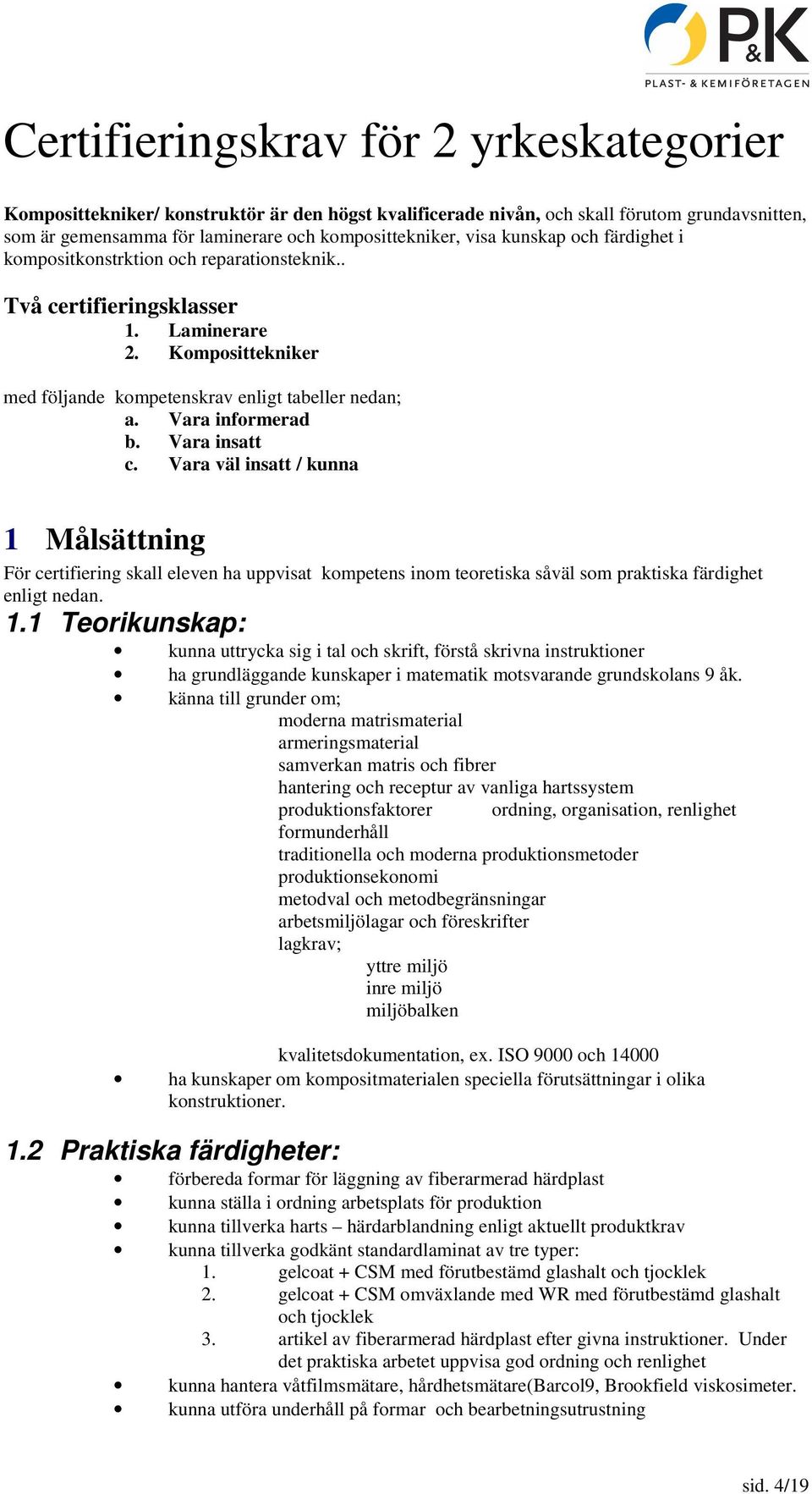 Vr väl instt / kunn 1 Målsättning För ertifiering skll eleven h uppvist kompetens inom teoretisk såväl som prktisk färdighet enligt nedn. 1.1 Teorikunskp: kunn uttryk sig i tl oh skrift, förstå skrivn instruktioner h grundläggnde kunskper i mtemtik motsvrnde grundskolns 9 åk.