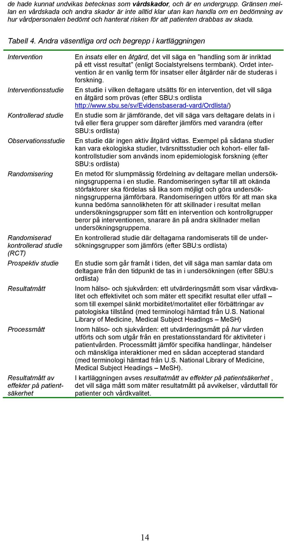 Andra väsentliga ord och begrepp i kartläggningen Intervention Interventionsstudie Kontrollerad studie Observationsstudie Randomisering Randomiserad kontrollerad studie (RCT) Prospektiv studie