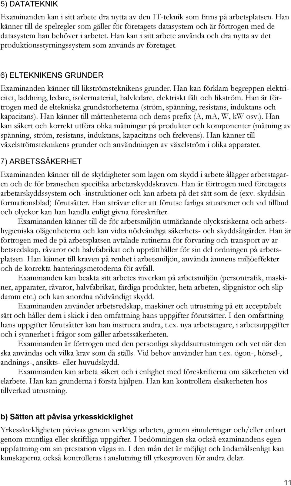 Han kan i sitt arbete använda och dra nytta av det produktionsstyrningssystem som används av företaget. 6) ELTEKNIKENS GRUNDER Examinanden känner till likströmsteknikens grunder.