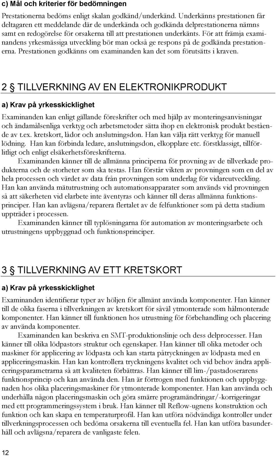 För att främja examinandens yrkesmässiga utveckling bör man också ge respons på de godkända prestationerna. Prestationen godkänns om examinanden kan det som förutsätts i kraven.