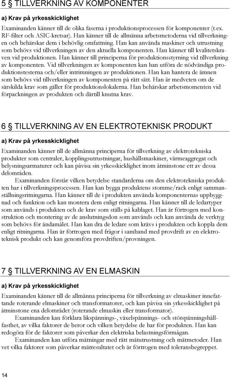 Han kan använda maskiner och utrustning som behövs vid tillverkningen av den aktuella komponenten. Han känner till kvalitetskraven vid produktionen.