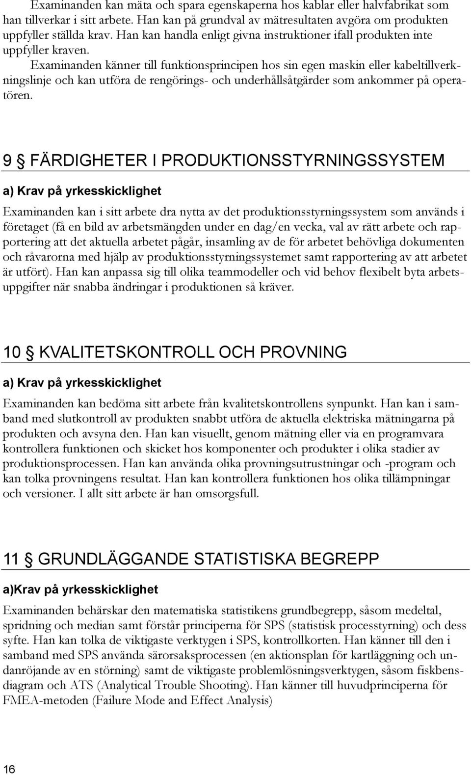 Examinanden känner till funktionsprincipen hos sin egen maskin eller kabeltillverkningslinje och kan utföra de rengörings- och underhållsåtgärder som ankommer på operatören.