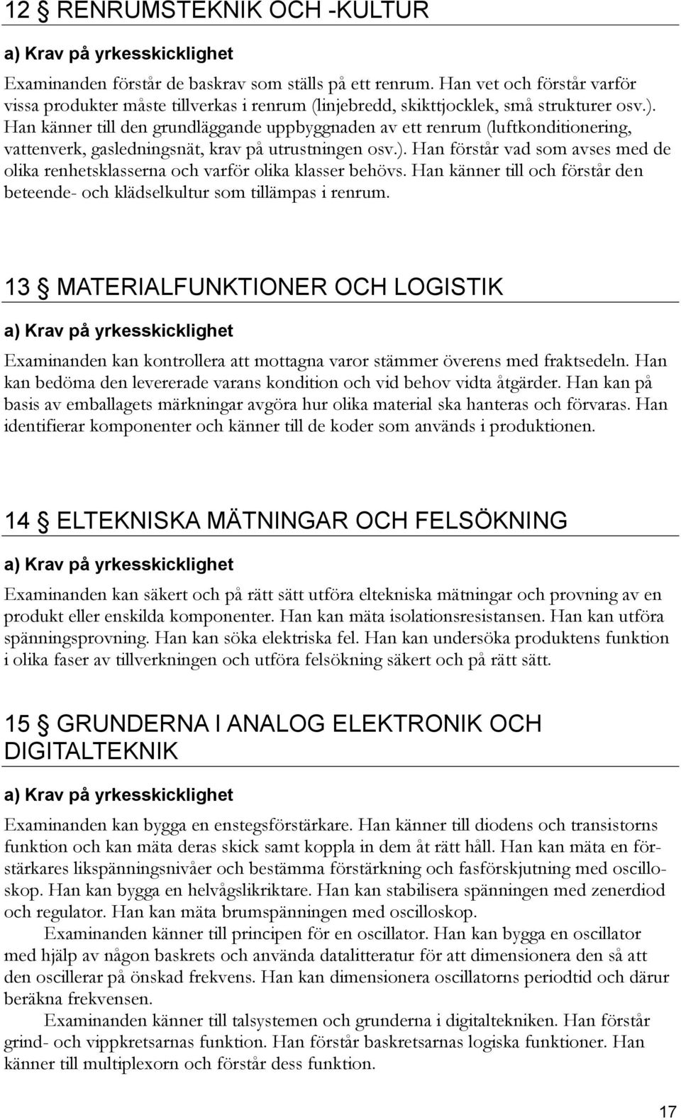 Han känner till den grundläggande uppbyggnaden av ett renrum (luftkonditionering, vattenverk, gasledningsnät, krav på utrustningen osv.).