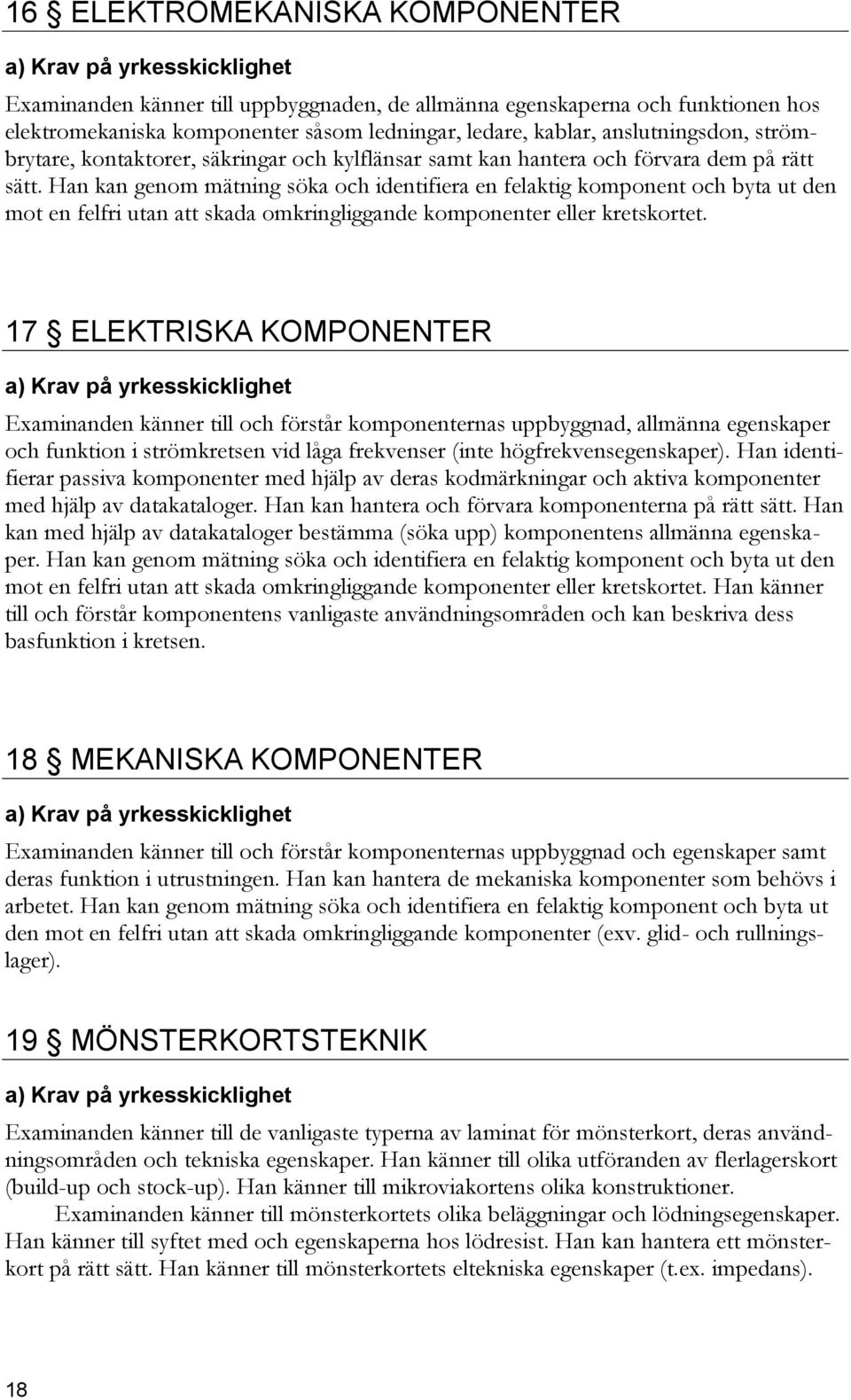 Han kan genom mätning söka och identifiera en felaktig komponent och byta ut den mot en felfri utan att skada omkringliggande komponenter eller kretskortet.