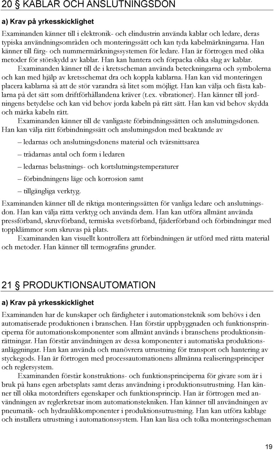 Examinanden känner till de i kretsscheman använda beteckningarna och symbolerna och kan med hjälp av kretsschemat dra och koppla kablarna.