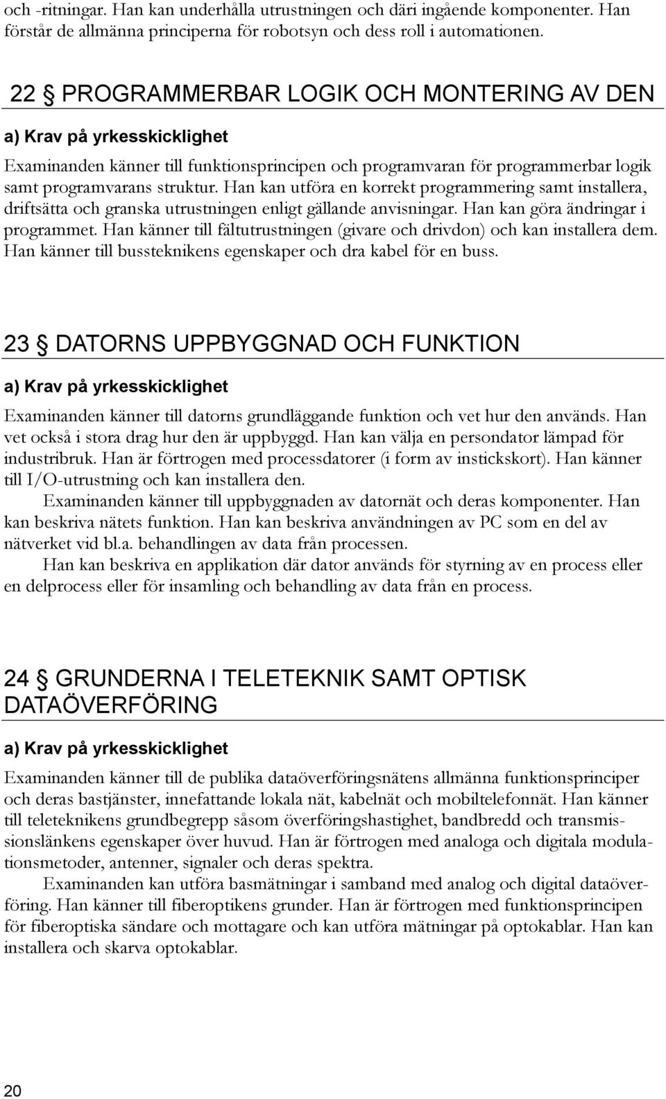 Han kan utföra en korrekt programmering samt installera, driftsätta och granska utrustningen enligt gällande anvisningar. Han kan göra ändringar i programmet.