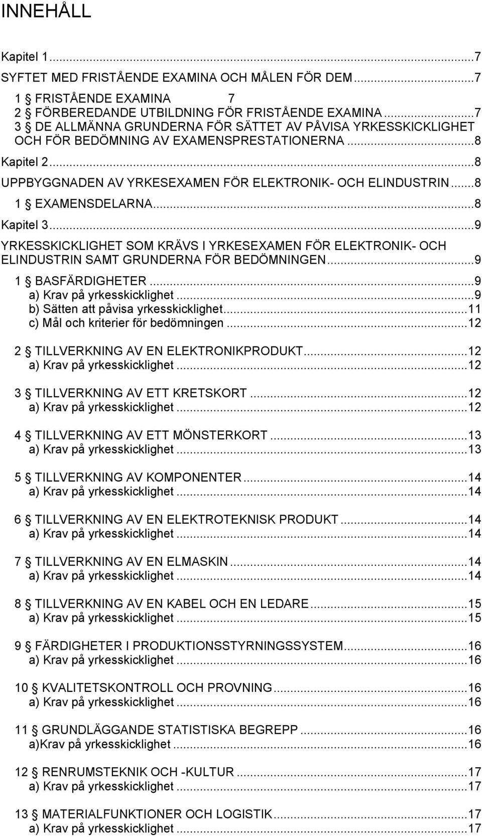 .. 8 1 EXAMENSDELARNA... 8 Kapitel 3... 9 YRKESSKICKLIGHET SOM KRÄVS I YRKESEXAMEN FÖR ELEKTRONIK- OCH ELINDUSTRIN SAMT GRUNDERNA FÖR BEDÖMNINGEN... 9 1 BASFÄRDIGHETER... 9... 9 b) Sätten att påvisa yrkesskicklighet.