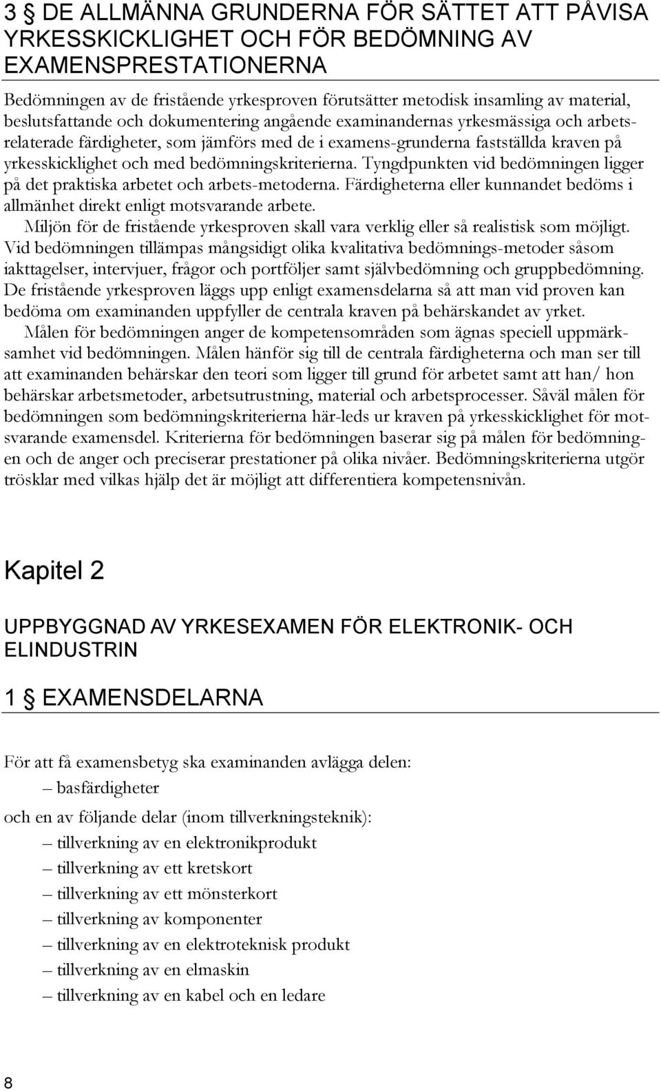 bedömningskriterierna. Tyngdpunkten vid bedömningen ligger på det praktiska arbetet och arbets-metoderna. Färdigheterna eller kunnandet bedöms i allmänhet direkt enligt motsvarande arbete.