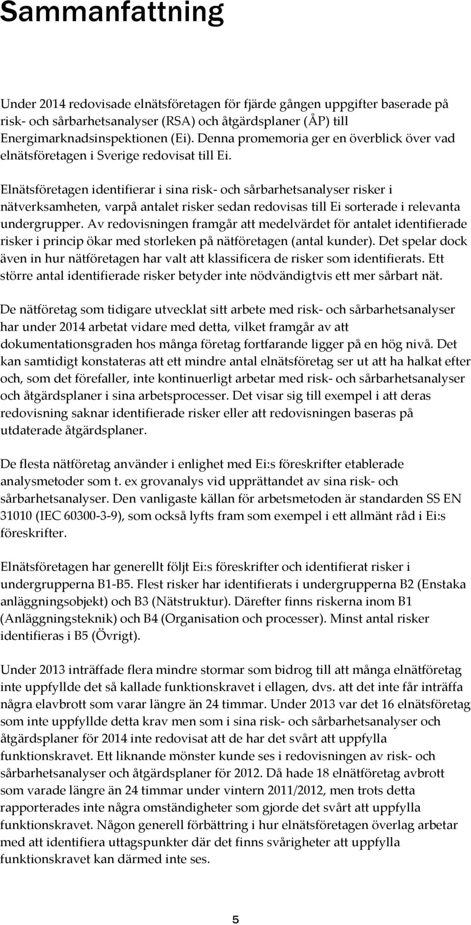 Elnätsföretagen identifierar i sina risk- och sårbarhetsanalyser risker i nätverksamheten, varpå antalet risker sedan redovisas till Ei sorterade i relevanta undergrupper.