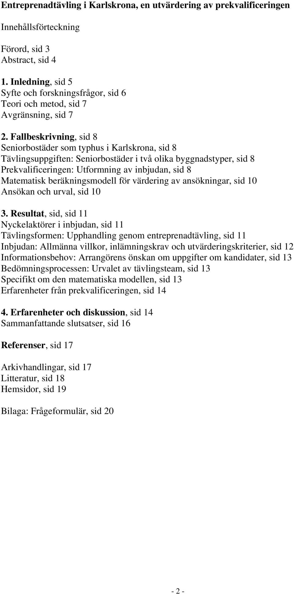Fallbeskrivning, sid 8 Seniorbostäder som typhus i Karlskrona, sid 8 Tävlingsuppgiften: Seniorbostäder i två olika byggnadstyper, sid 8 Prekvalificeringen: Utformning av inbjudan, sid 8 Matematisk