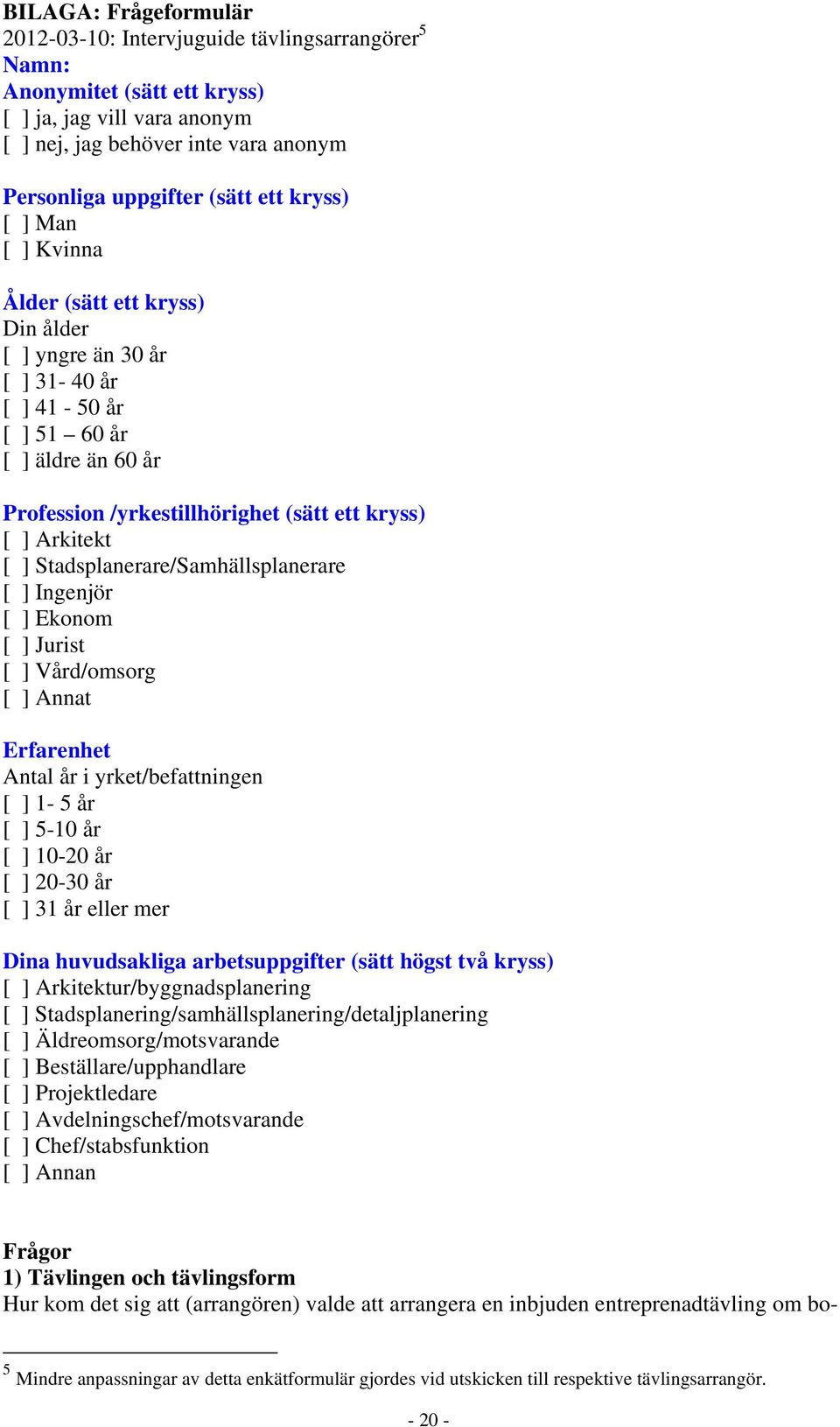 [ ] Stadsplanerare/Samhällsplanerare [ ] Ingenjör [ ] Ekonom [ ] Jurist [ ] Vård/omsorg [ ] Annat Erfarenhet Antal år i yrket/befattningen [ ] 1-5 år [ ] 5-10 år [ ] 10-20 år [ ] 20-30 år [ ] 31 år