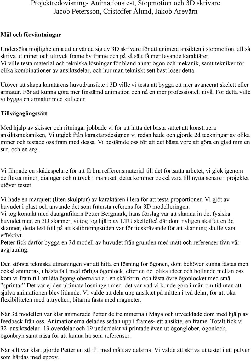 Vi ville testa material och tekniska lösningar för bland annat ögon och mekanik, samt tekniker för olika kombinationer av ansiktsdelar, och hur man tekniskt sett bäst löser detta.