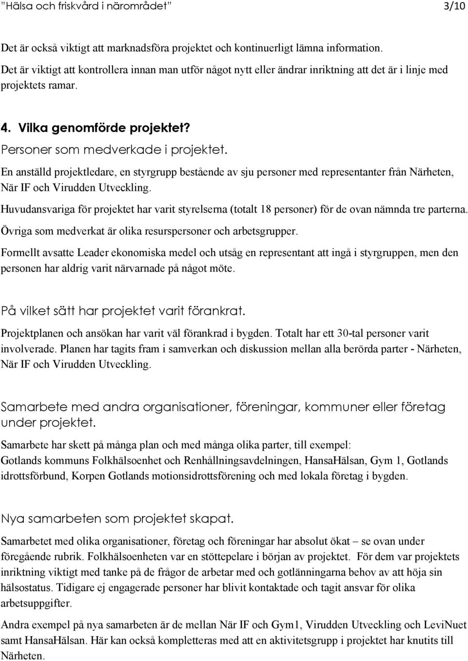 En anställd projektledare, en styrgrupp bestående av sju personer med representanter från Närheten, När IF och Virudden Utveckling.