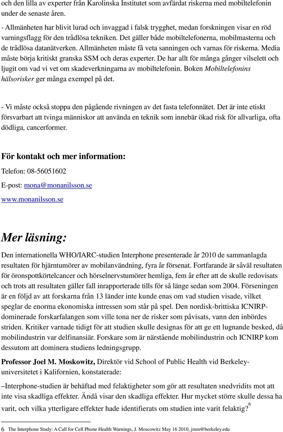 Det gäller både mobiltelefonerna, mobilmasterna och de trådlösa datanätverken. Allmänheten måste få veta sanningen och varnas för riskerna. Media måste börja kritiskt granska SSM och deras experter.