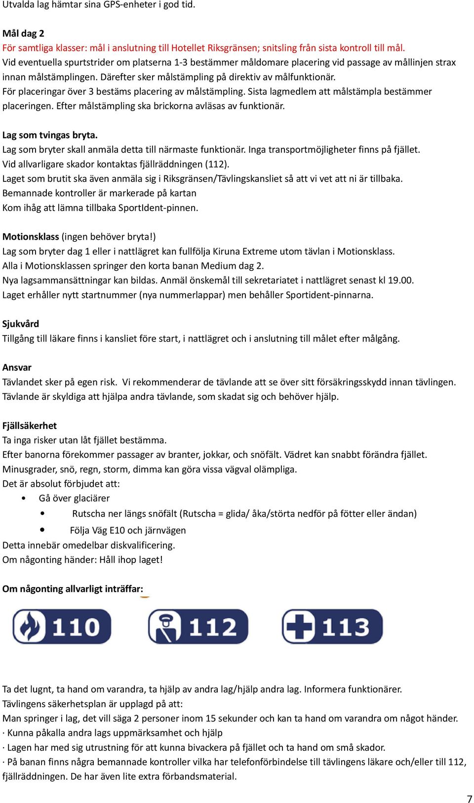 För placeringar över 3 bestäms placering av målstämpling. Sista lagmedlem att målstämpla bestämmer placeringen. Efter målstämpling ska brickorna avläsas av funktionär. Lag som tvingas bryta.