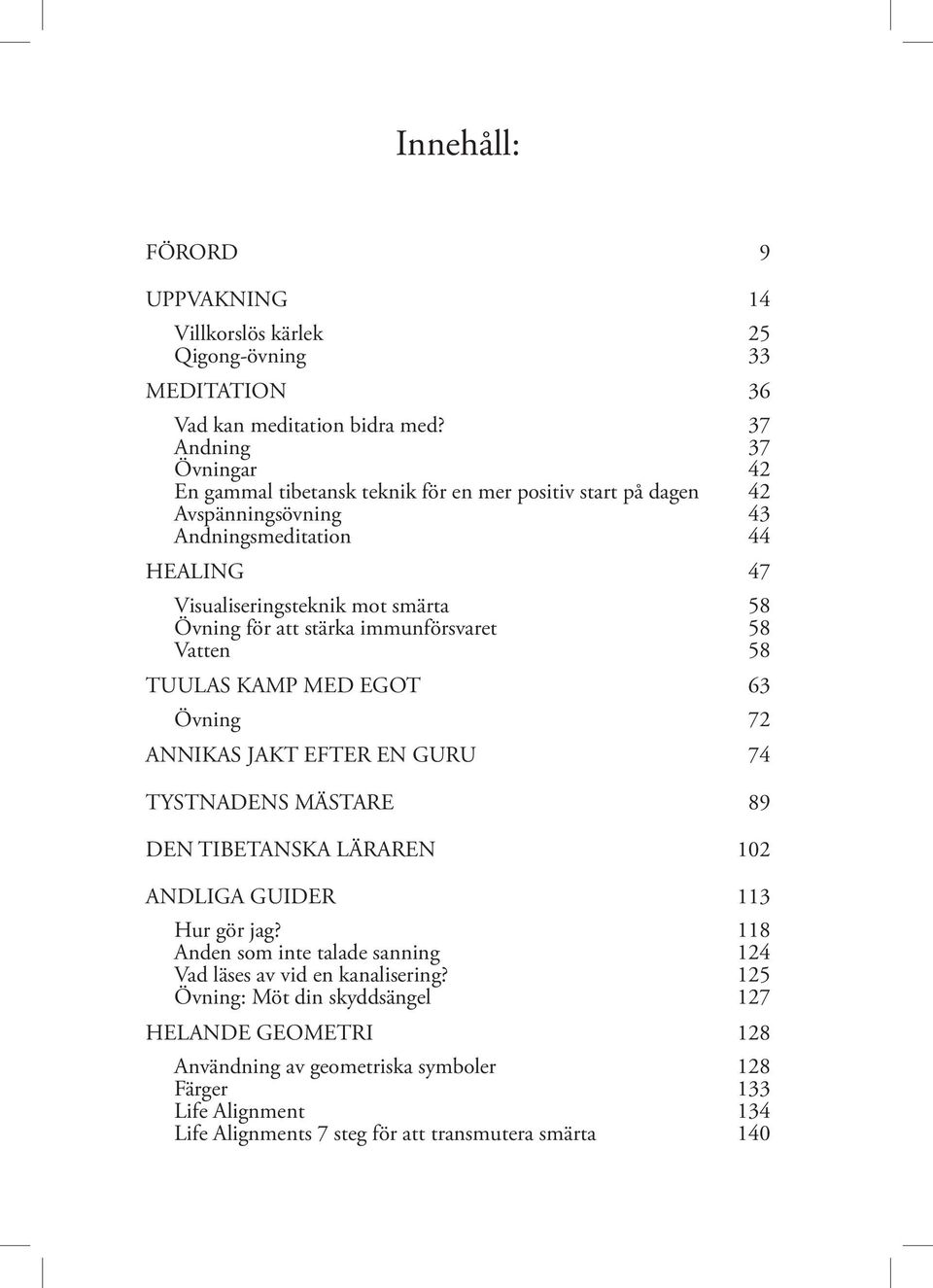 för att stärka immunförsvaret 58 Vatten 58 TUULAS KAMP MED EGOT 63 Övning 72 ANNIKAS JAKT EFTER EN GURU 74 TYSTNADENS MÄSTARE 89 DEN TIBETANSKA LÄRAREN 102 ANDLIGA GUIDER 113 Hur gör