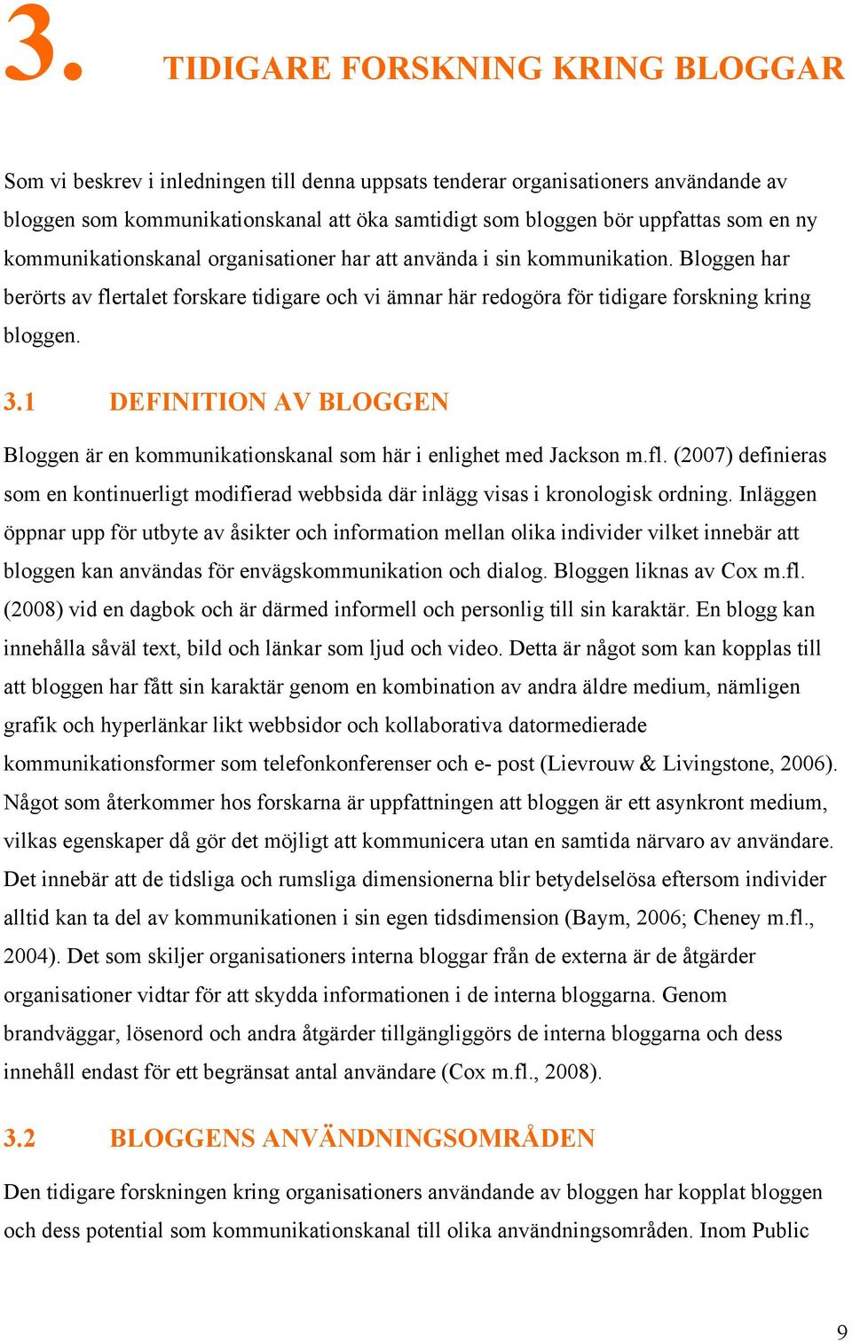 1 DEFINITION AV BLOGGEN Bloggen är en kommunikationskanal som här i enlighet med Jackson m.fl. (2007) definieras som en kontinuerligt modifierad webbsida där inlägg visas i kronologisk ordning.