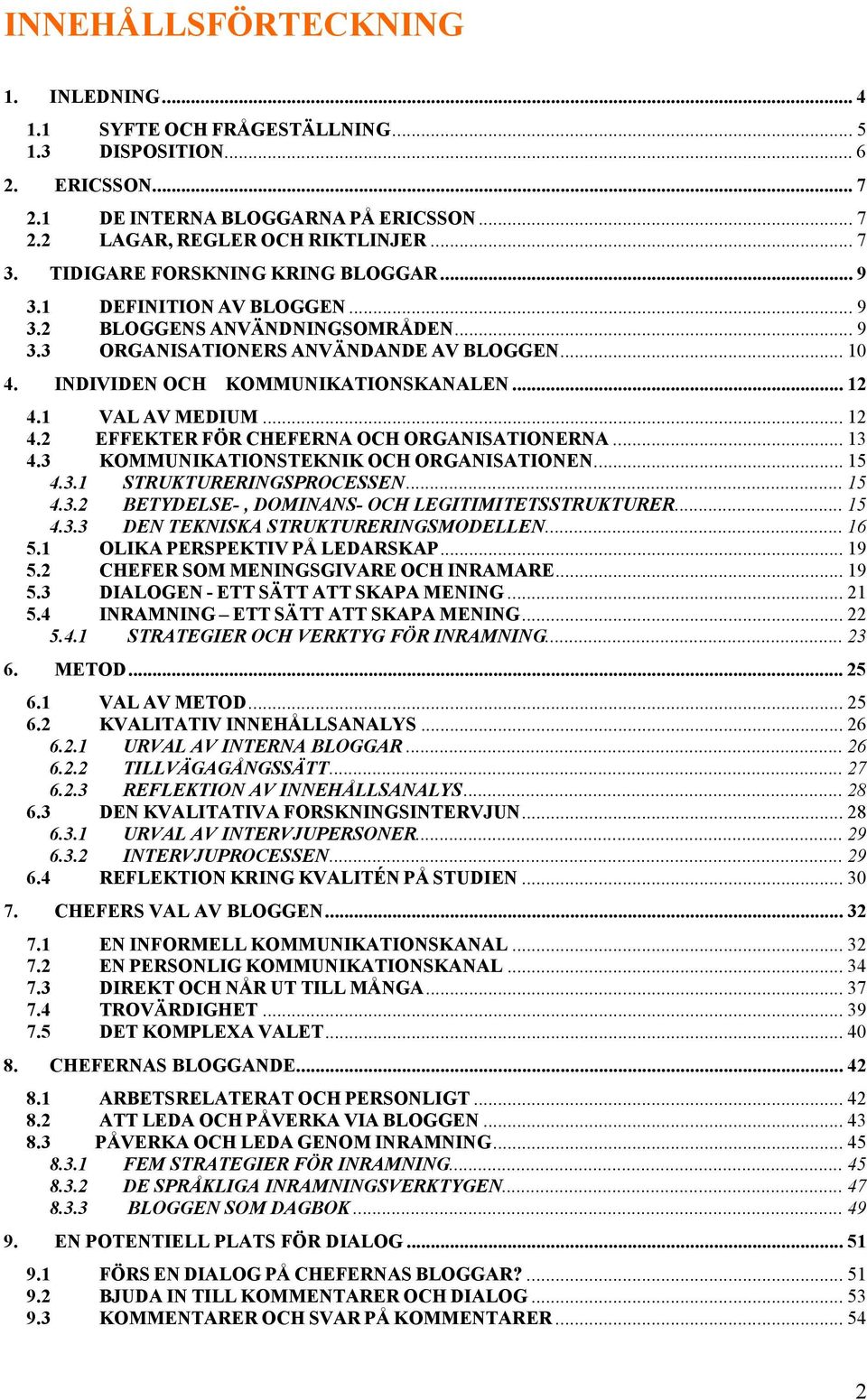 1 VAL AV MEDIUM... 12 4.2 EFFEKTER FÖR CHEFERNA OCH ORGANISATIONERNA... 13 4.3 KOMMUNIKATIONSTEKNIK OCH ORGANISATIONEN... 15 4.3.1 STRUKTURERINGSPROCESSEN... 15 4.3.2 BETYDELSE-, DOMINANS- OCH LEGITIMITETSSTRUKTURER.