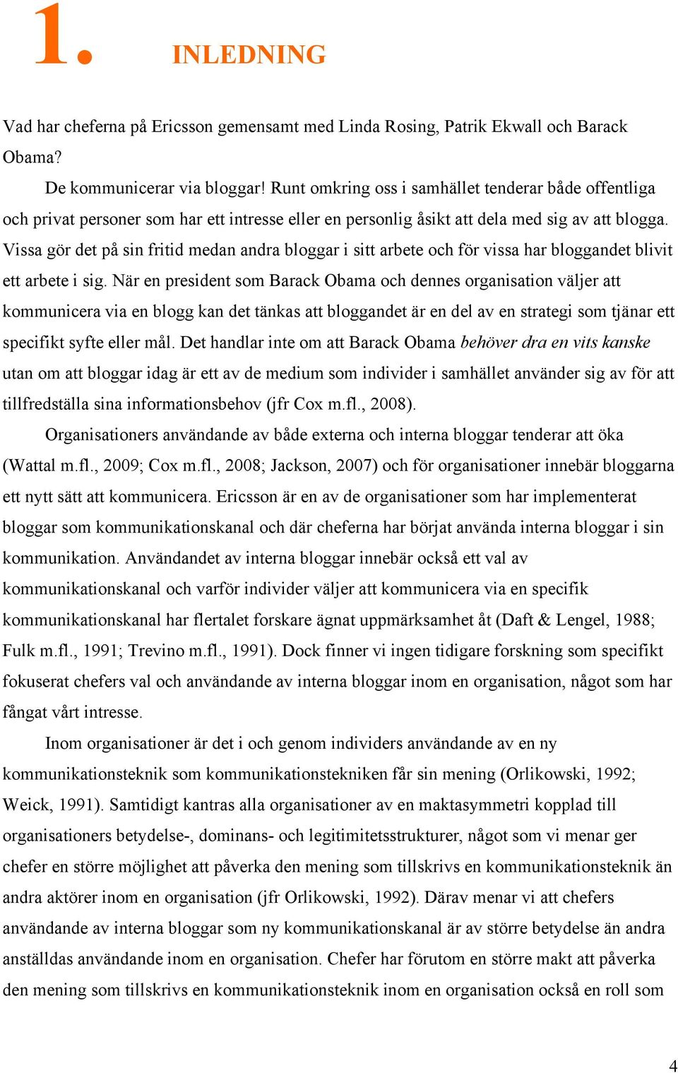 Vissa gör det på sin fritid medan andra bloggar i sitt arbete och för vissa har bloggandet blivit ett arbete i sig.