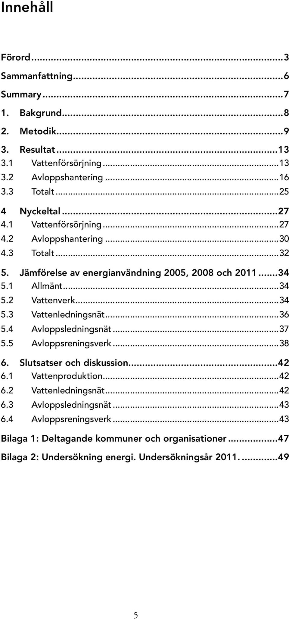 ..34 5.3 Vattenledningsnät...36 5.4 Avloppsledningsnät...37 5.5 Avloppsreningsverk...38 6. Slutsatser och diskussion...42 6.1 Vattenproduktion...42 6.2 Vattenledningsnät.