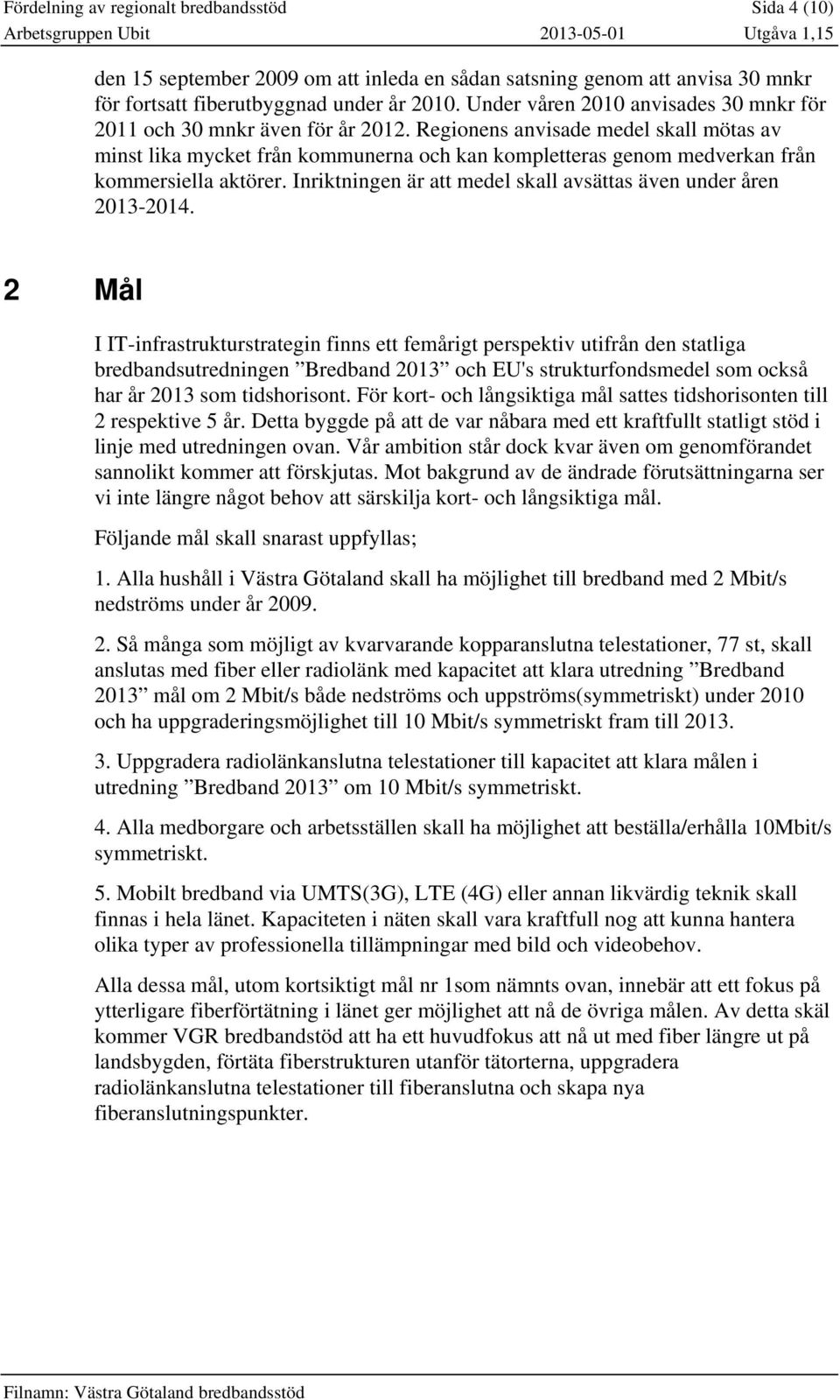 Regionens anvisade medel skall mötas av minst lika mycket från kommunerna och kan kompletteras genom medverkan från kommersiella aktörer.