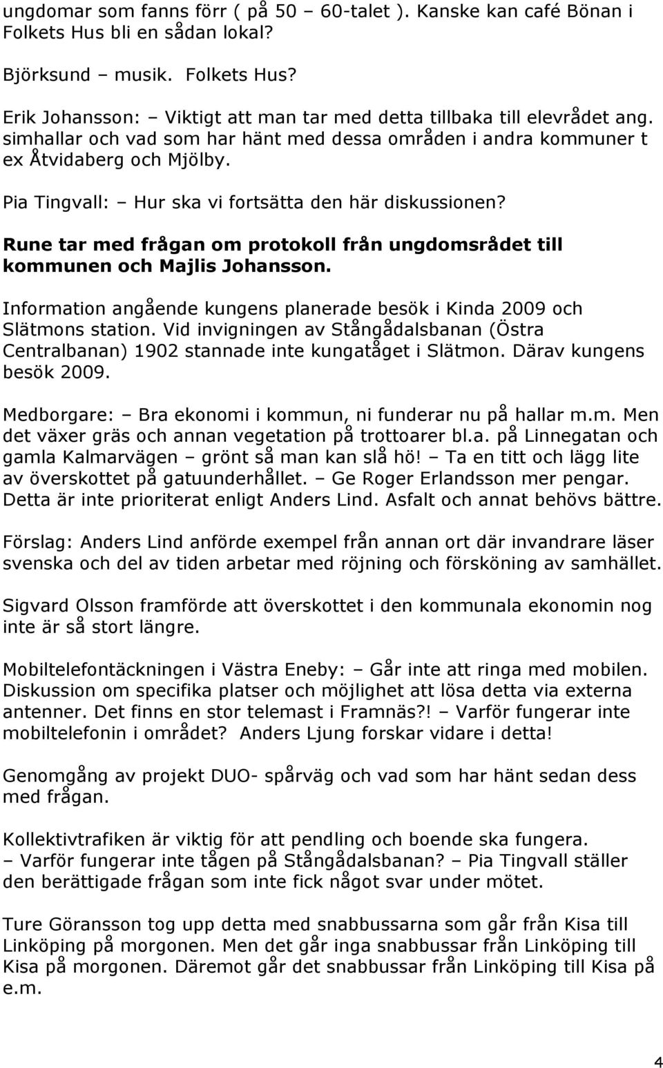 Rune tar med frågan om protokoll från ungdomsrådet till kommunen och Majlis Johansson. Information angående kungens planerade besök i Kinda 2009 och Slätmons station.