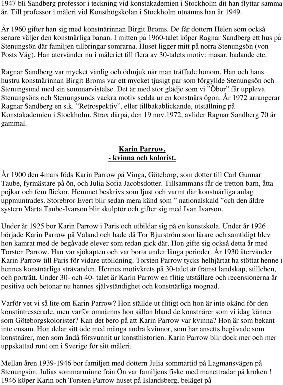 I mitten på 1960-talet köper Ragnar Sandberg ett hus på Stenungsön där familjen tillbringar somrarna. Huset ligger mitt på norra Stenungsön (von Posts Väg).