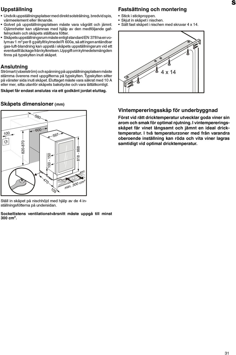 Skåpets uppställningsrum måste enligt standard EN 378 ha en volym av 1 m 3 per 8 g påfyllt kylmedel R 600a, så att ingen antändbar gas-luft-blandning kan uppstå i skåpets uppställningsrum vid ett