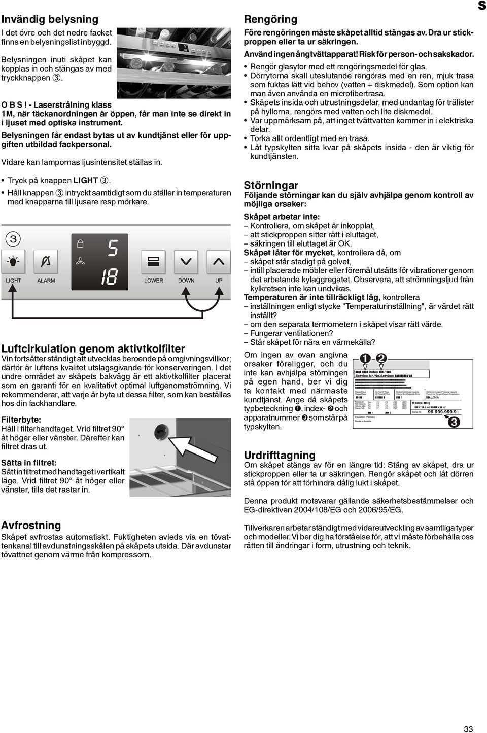 Belysningen får endast bytas ut av kundtjänst eller för uppgiften utbildad fackpersonal. Vidare kan lampornas ljusintensitet ställas in. Tryck på knappen LIGHT ➂.