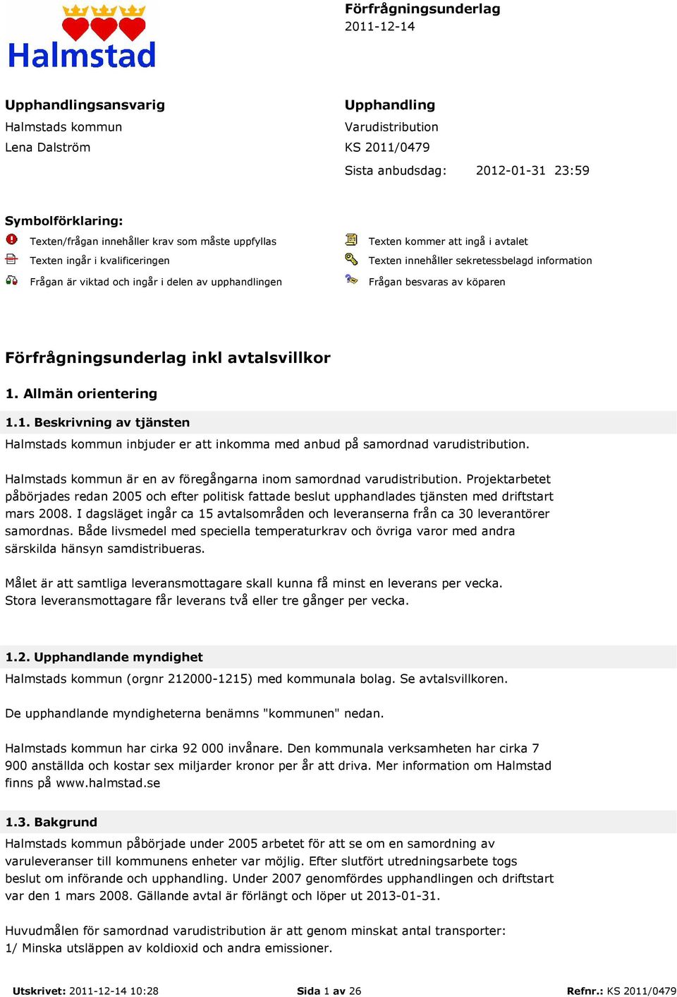 Frågan besvaras av köparen Förfrågningsunderlag inkl avtalsvillkor 1. Allmän orientering 1.1. Beskrivning av tjänsten Halmstads kommun inbjuder er att inkomma med anbud på samordnad varudistribution.