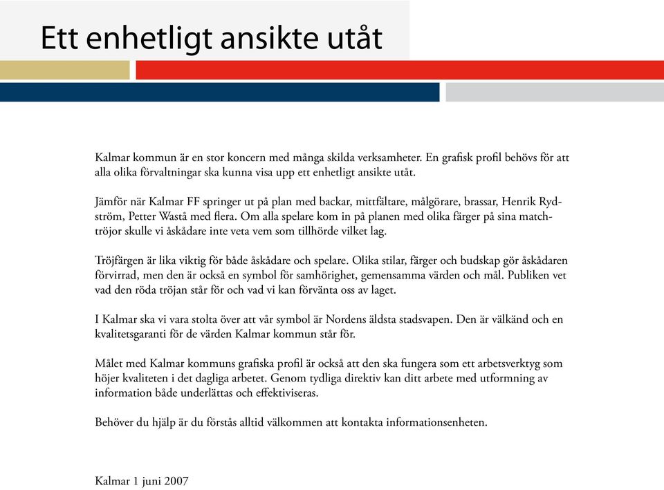 Om alla spelare kom in på planen med olika färger på sina matchtröjor skulle vi åskådare inte veta vem som tillhörde vilket lag. Tröjfärgen är lika viktig för både åskådare och spelare.