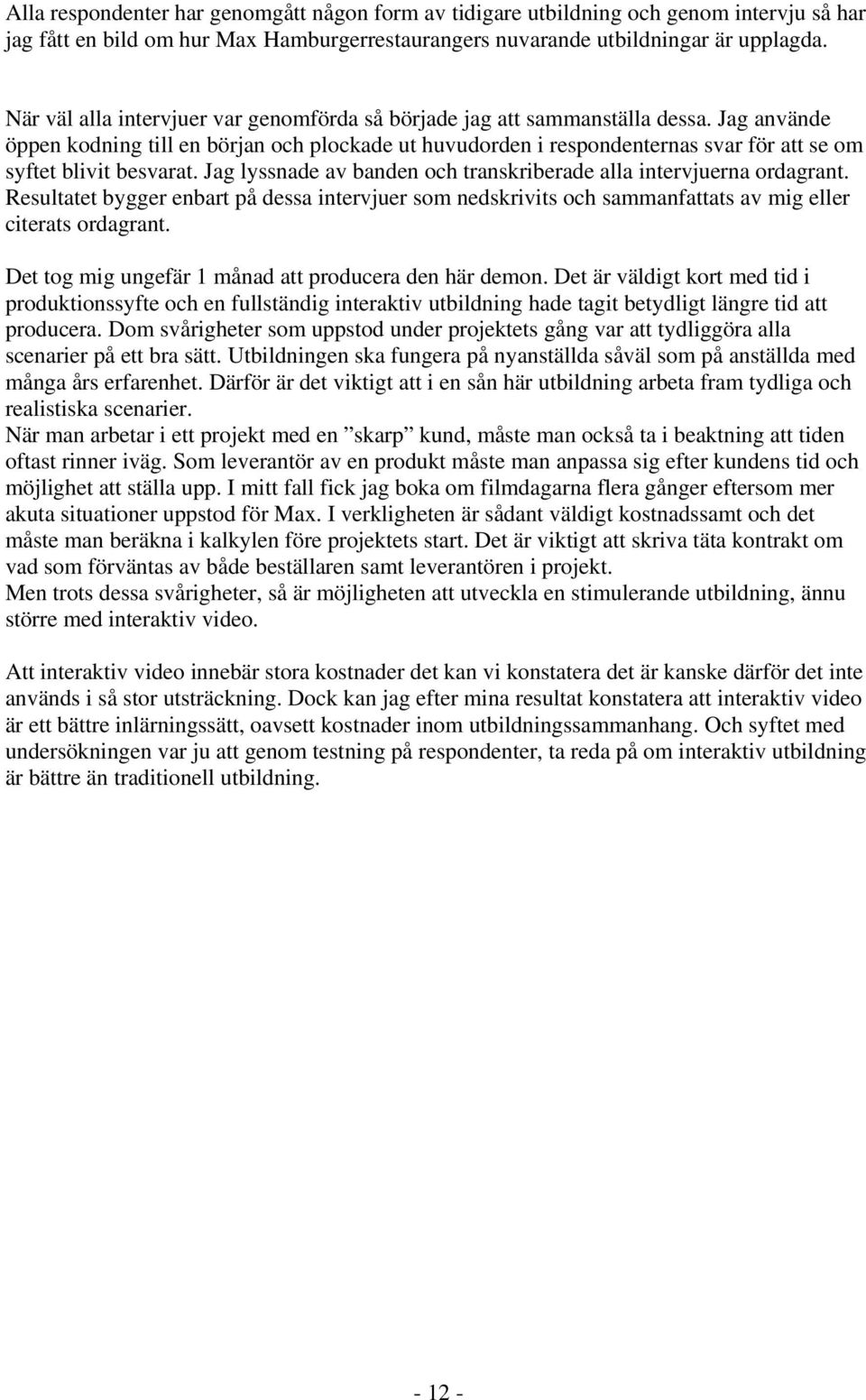 Jag använde öppen kodning till en början och plockade ut huvudorden i respondenternas svar för att se om syftet blivit besvarat. Jag lyssnade av banden och transkriberade alla intervjuerna ordagrant.