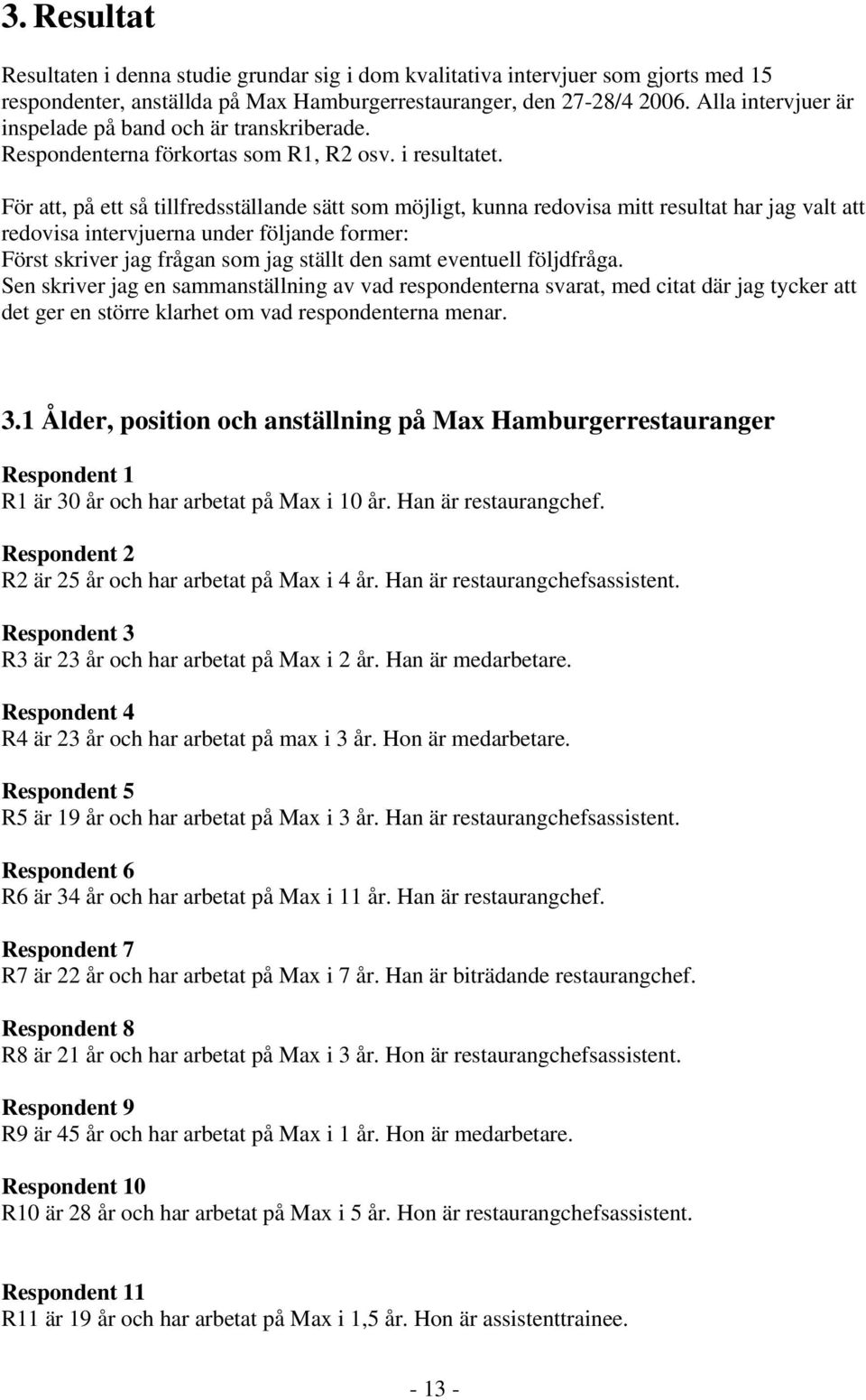 För att, på ett så tillfredsställande sätt som möjligt, kunna redovisa mitt resultat har jag valt att redovisa intervjuerna under följande former: Först skriver jag frågan som jag ställt den samt