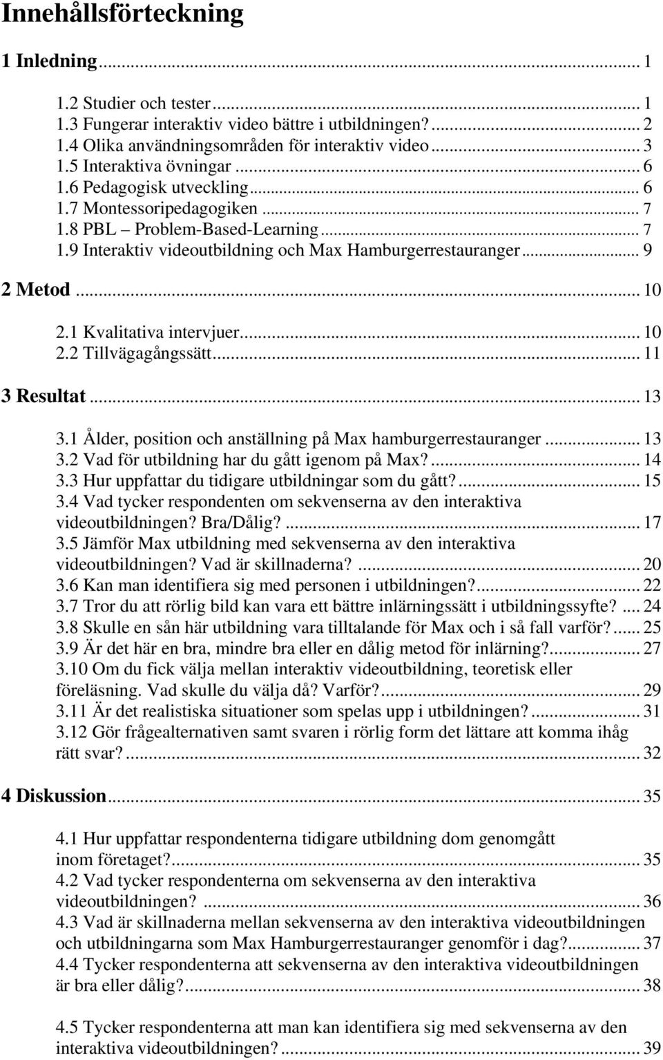 .. 10 2.1 Kvalitativa intervjuer... 10 2.2 Tillvägagångssätt... 11 3 Resultat... 13 3.1 Ålder, position och anställning på Max hamburgerrestauranger... 13 3.2 Vad för utbildning har du gått igenom på Max?