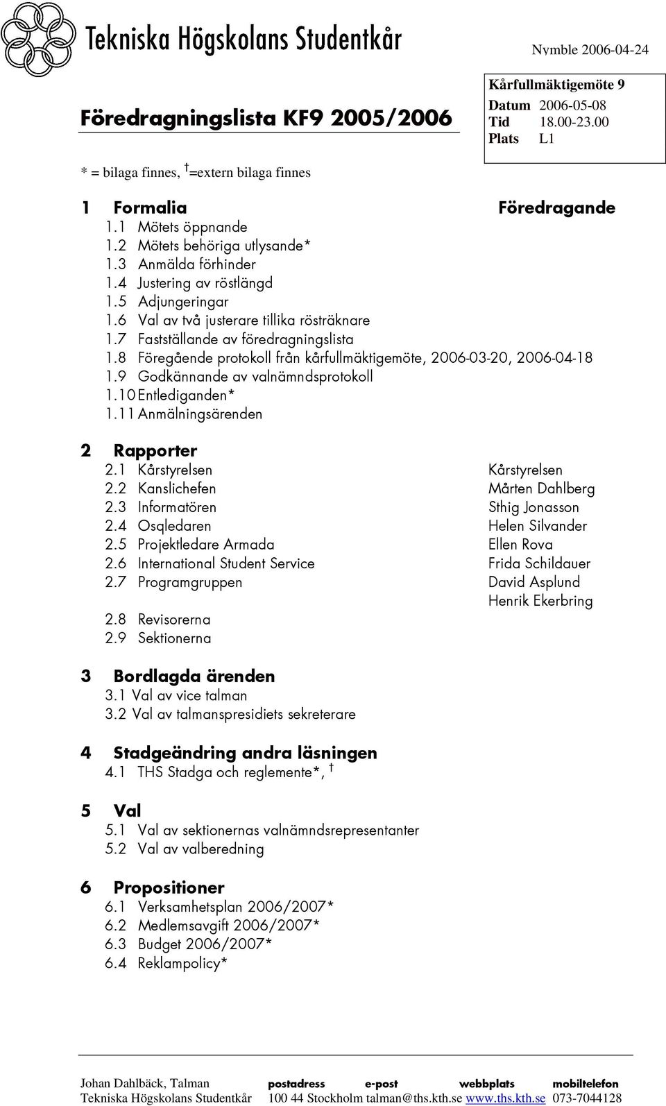 7 Fastställande av föredragningslista 1.8 Föregående protokoll från kårfullmäktigemöte, 2006-03-20, 2006-04-18 1.9 Godkännande av valnämndsprotokoll 1.10 Entlediganden* 1.