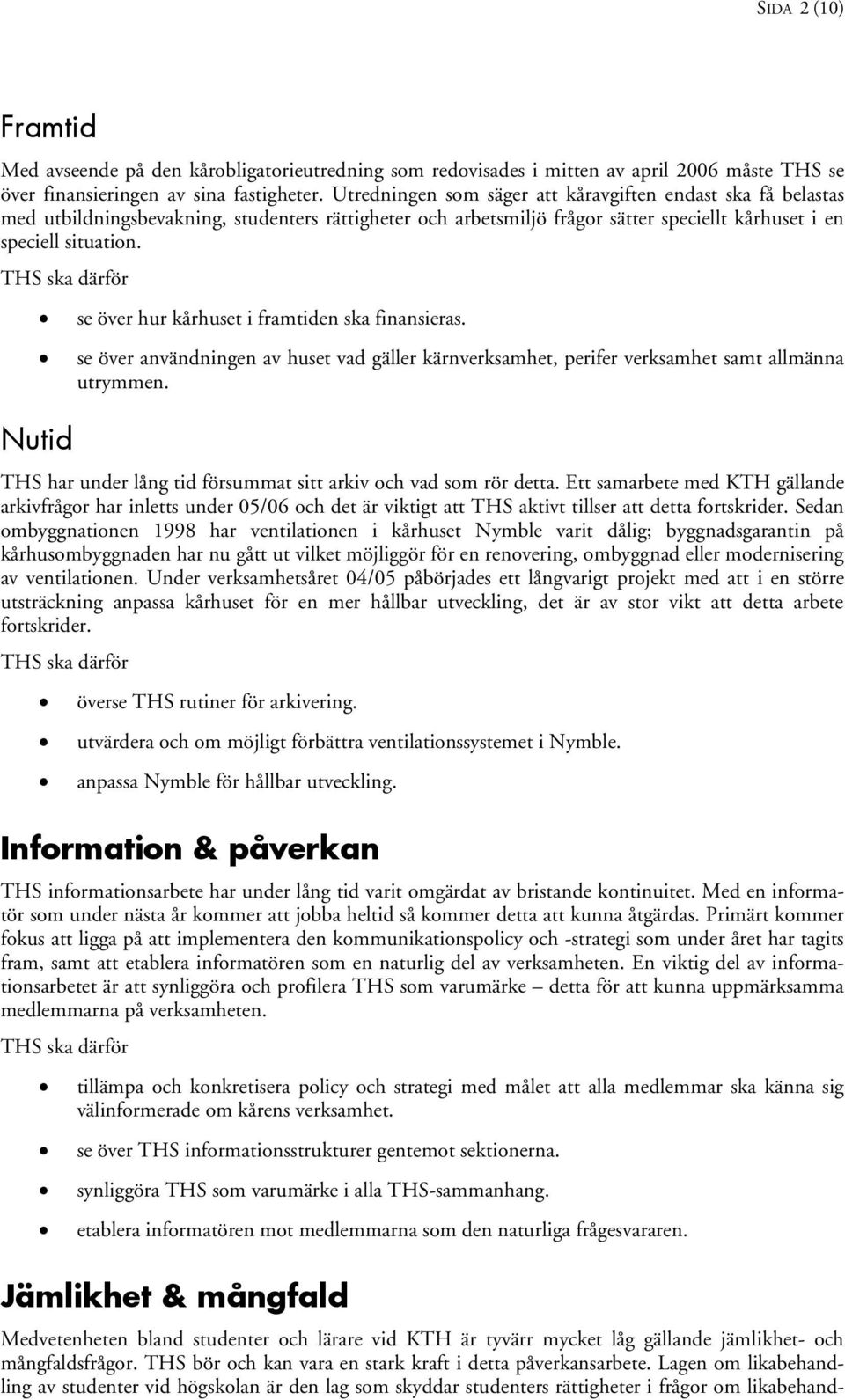 Nutid se över hur kårhuset i framtiden ska finansieras. se över användningen av huset vad gäller kärnverksamhet, perifer verksamhet samt allmänna utrymmen.