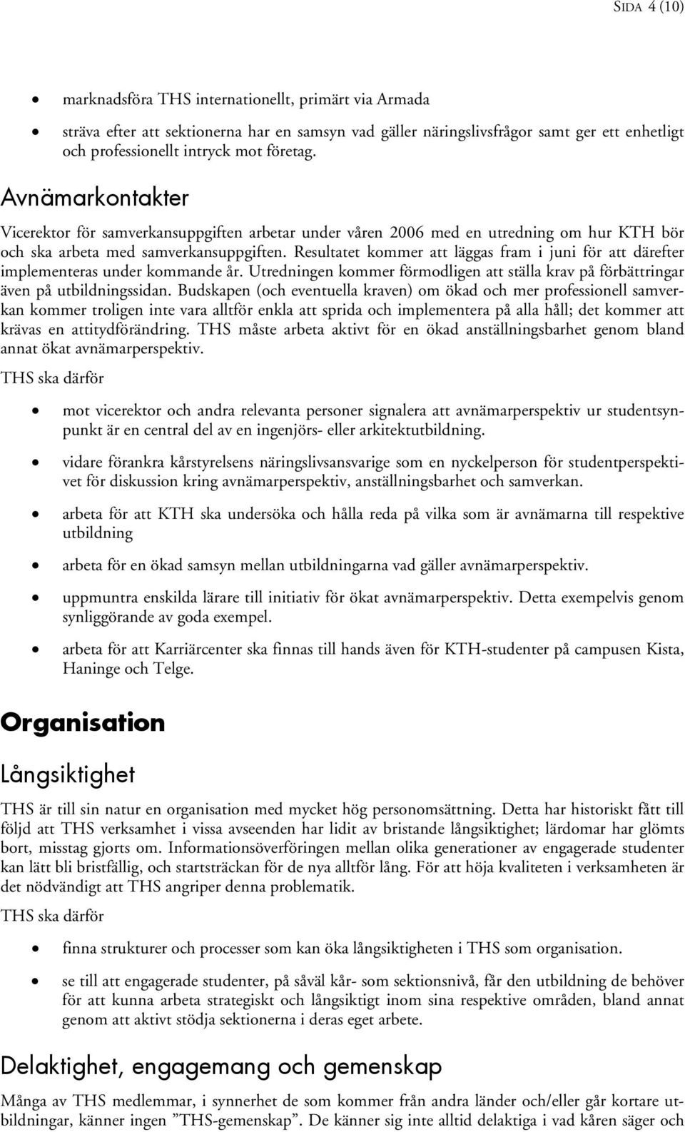 Resultatet kommer att läggas fram i juni för att därefter implementeras under kommande år. Utredningen kommer förmodligen att ställa krav på förbättringar även på utbildningssidan.