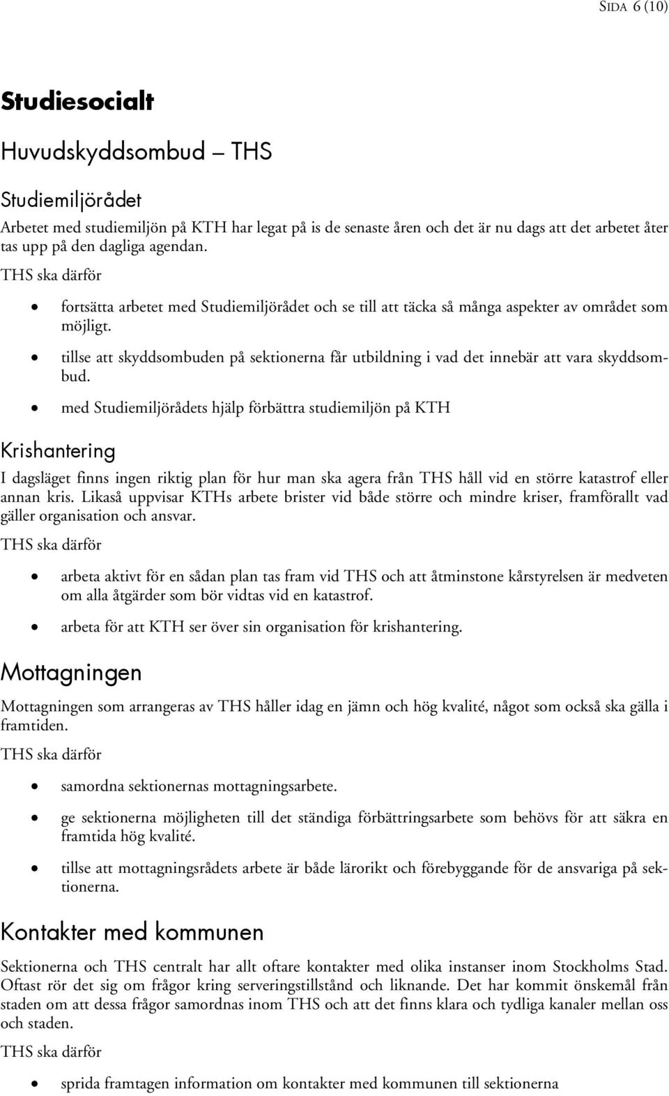 med Studiemiljörådets hjälp förbättra studiemiljön på KTH Krishantering I dagsläget finns ingen riktig plan för hur man ska agera från THS håll vid en större katastrof eller annan kris.